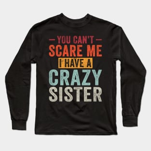 You can't Scare me I have a Crazy Sister Funny Siblings Long Sleeve T-Shirt